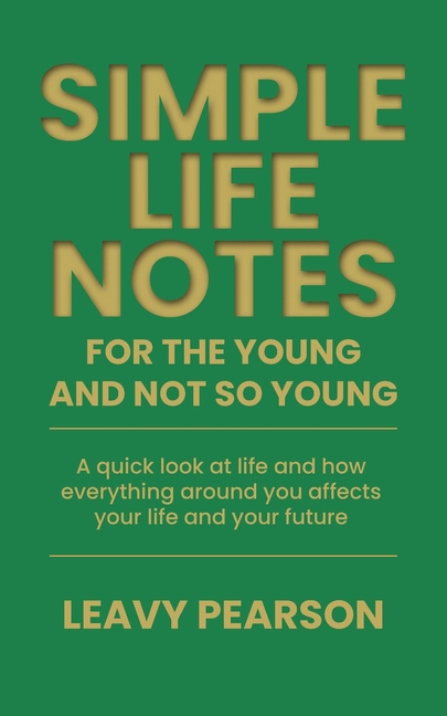 Simple Life Notes For the Young and Not So Young: A quick look at life and how everything around you affects your life and your future