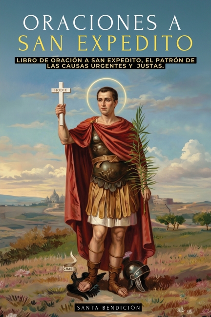 Oraciones a San Expedito: Libro de Oración Y Devocionario a San Expedito, Patrón de Las Causas Urgentes Y Justas - Incluye Novenas, Triduos Y Más - Sa