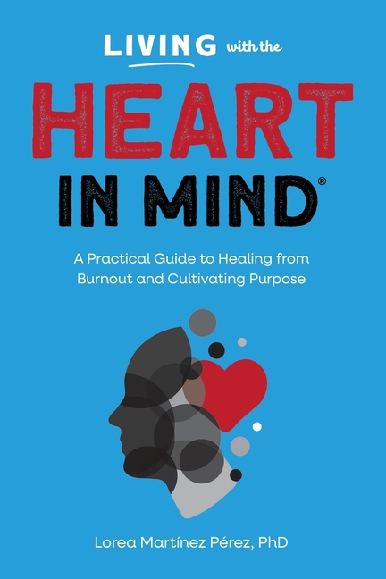 Living with the HEART in Mind: A Practical Guide to Healing from Burnout and Cultivating Purpose