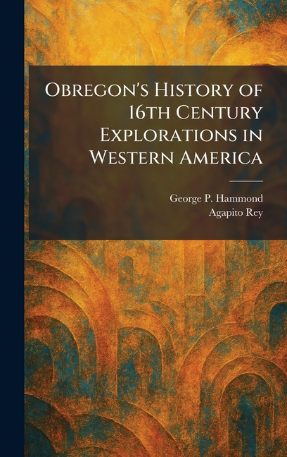 Obregon's History of 16th Century Explorations in Western America