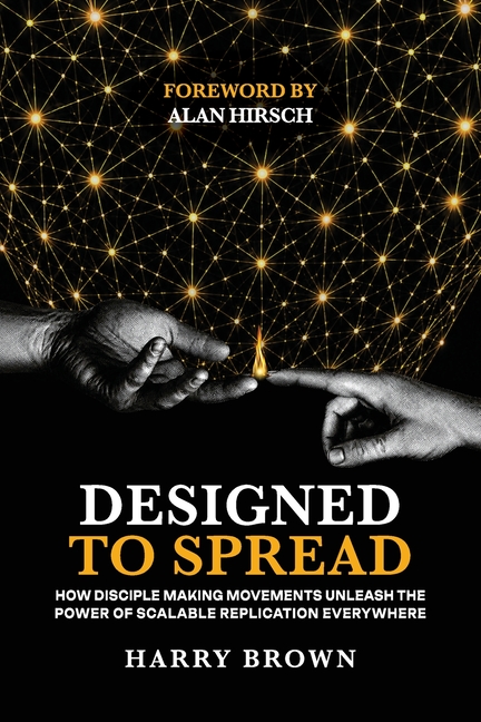 Designed to Spread: How Disciple Making Movements Unleash the Power of Scalable Replication Everywhere