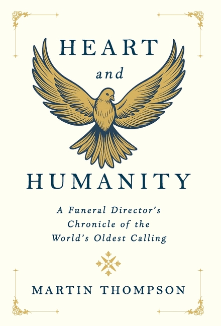 Heart and Humanity: A Funeral Director's Chronicle of the World's Oldest Calling