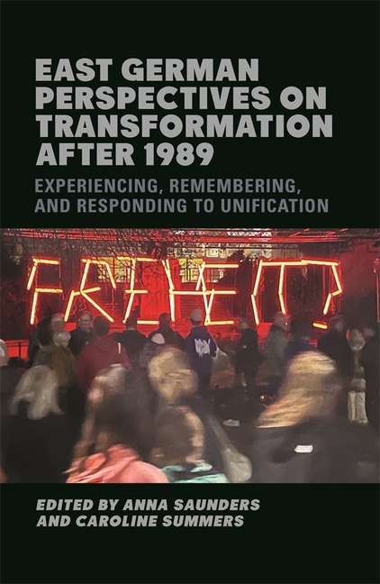 East German Perspectives on Transformation After 1989: Experiencing, Remembering, and Responding to Unification