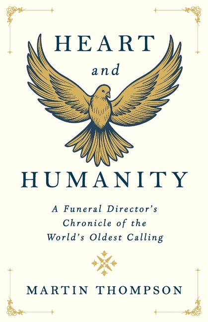 Heart and Humanity: A Funeral Director's Chronicle of the World's Oldest Calling