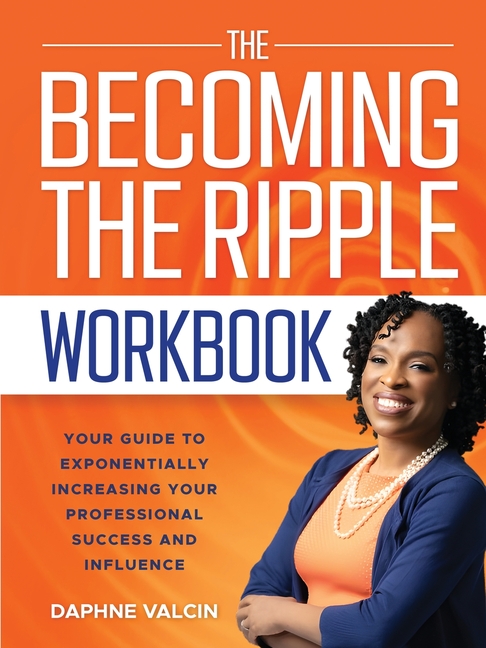 The Becoming the Ripple Workbook: Your Guide To Exponentially Increasing Your Professional Success and Influence