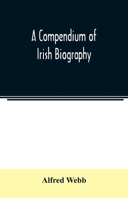 A compendium of Irish biography: comprising sketches of distinguished Irishmen, and of eminent persons connected with Ireland by office or by their wr