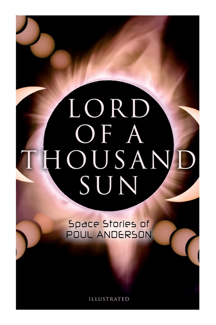 Lord of a Thousand Sun: Space Stories of Poul Anderson (Illustrated): Captive of the Centaurianess, Lord of a Thousand Sun, Sargasso of Lost Starships