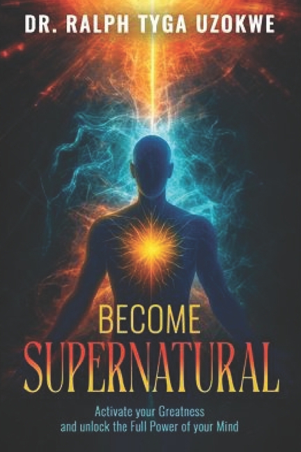 Become Supernatural: ActivateYour Greatness and Unlock the Full Power of Your Mind