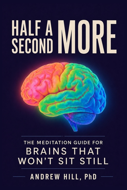 Half a Second More: The Meditation Guide for Brains That Won't Sit Still