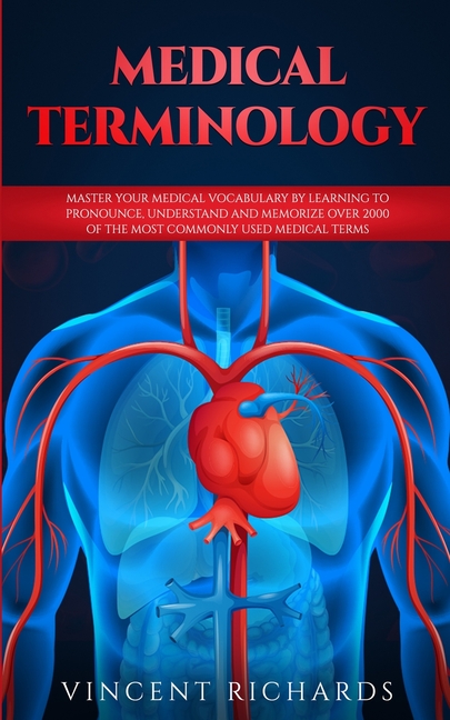 Medical Terminology: Master Your Medical Vocabulary by Learning to Pronounce, Understand and Memorize over 2000 of the Most Commonly Used Medical Term