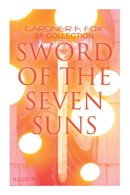 Sword of the Seven Suns: Gardner F. Fox SF Collection (Illustrated): Space Stories: When Kohonnes Screamed, The Warlock of Sharrador, Sword of the Sev