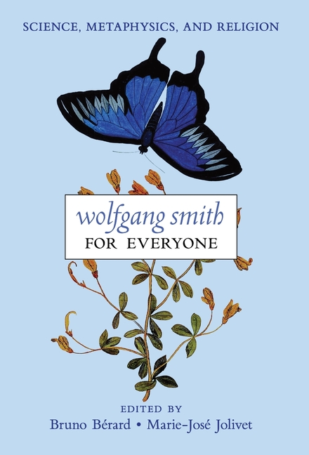 Wolfgang Smith for Everyone: Science, Metaphysics, and Religion (with Testimonials and Tributes)