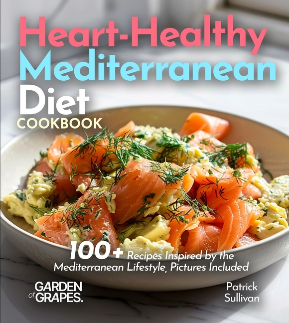 Heart-Healthy Mediterranean Diet Cookbook: 100+ Recipes Inspired by the Mediterranean Lifestyle, Pictures Included