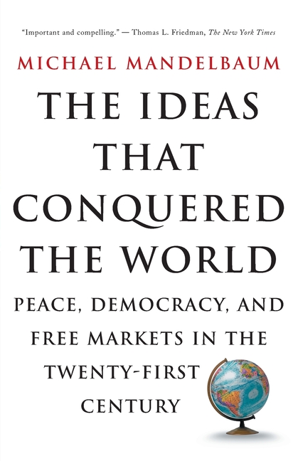 The Ideas That Conquered the World: Peace, Democracy, and Free Markets in the Twenty-First Century