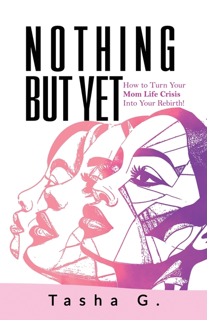 Nothing But Yet: How to Turn Your Mom Life Crisis Into Your Rebirth!
