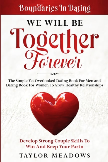 Boundaries In Dating: WE WILL BE TOGETHER FOREVER - The Simple Yet Overlooked Dating book For Men and Dating Book For Women To Gros Healthy Relationsh