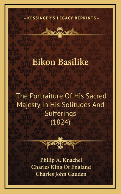 Eikon Basilike: The Portraiture Of His Sacred Majesty In His Solitudes And Sufferings (1824)