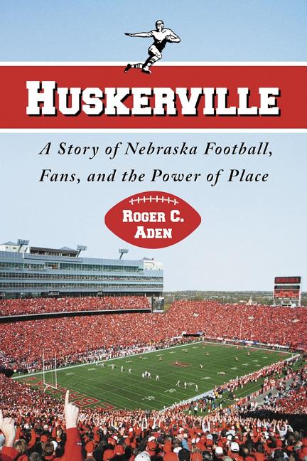 Huskerville: A Story of Nebraska Football, Fans, and the Power of Place