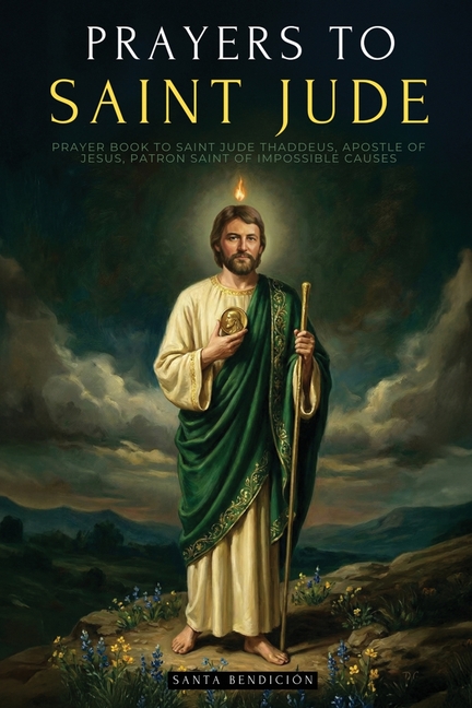 Prayers to Saint Jude: Prayer Book to Saint Jude Thaddeus, Patron Saint of Desperate and Impossible Causes. for Blessing, Protection, Love, Prosperity