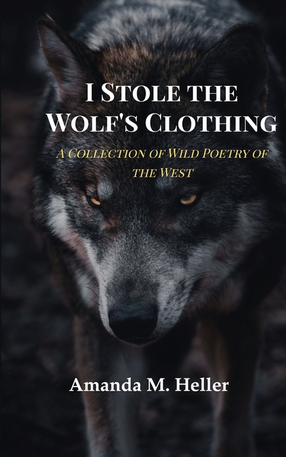 I Stole the Wolf's Clothing A Collection of Wild Poetry of the West