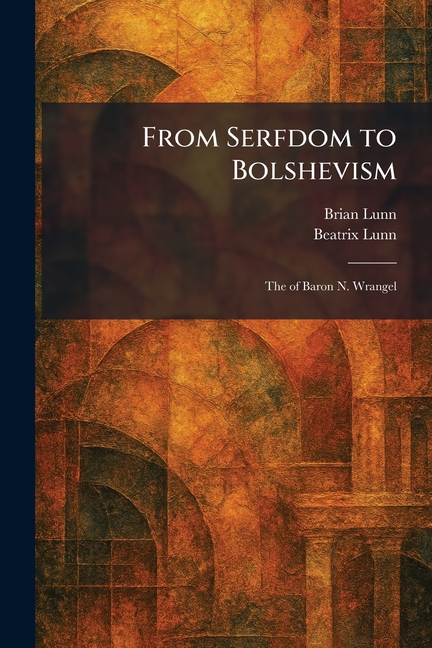 From Serfdom to Bolshevism: The of Baron N. Wrangel