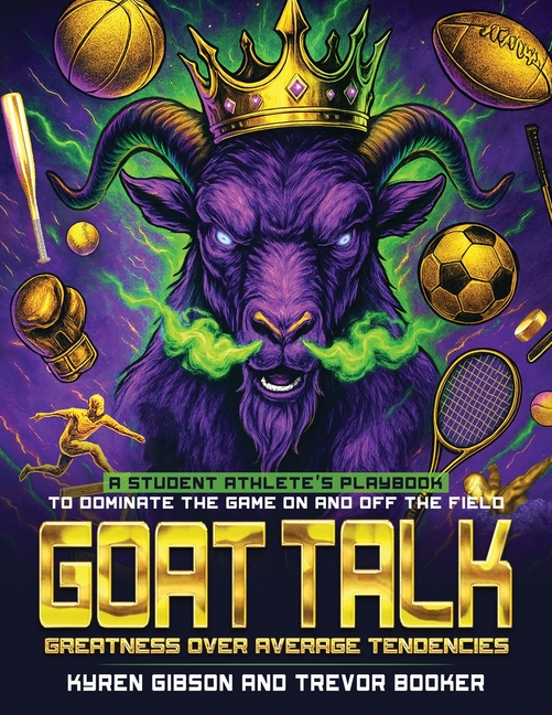 GOAT TALK Greatness Over Average Tendencies: A student athlete's playbook to dominate the game on and off the field.