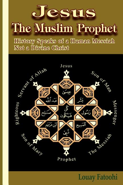 Jesus the Muslim Prophet: History Speaks of a Human Messiah Not a Divine Christ