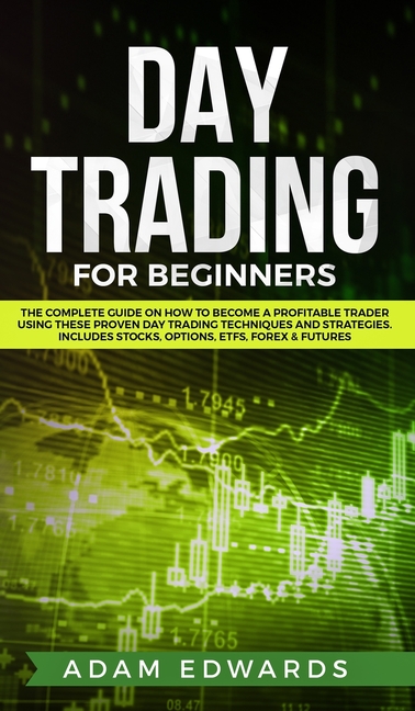 Day Trading for Beginners: The Complete Guide on How to Become a Profitable Trader Using These Proven Day Trading Techniques and Strategies. Includes