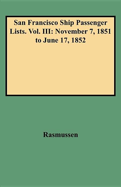 San Francisco Ship Passenger Lists. Vol. III: November 7, 1851 to June 17, 1852