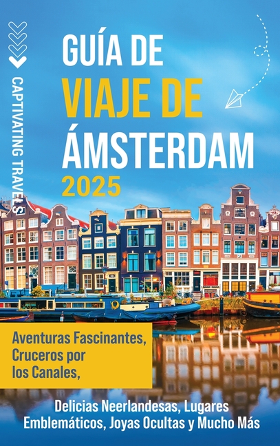 Guía de viaje de Ámsterdam: Aventuras fascinantes, cruceros por los canales, delicias neerlandesas, lugares emblemáticos, joyas ocultas y mucho más
