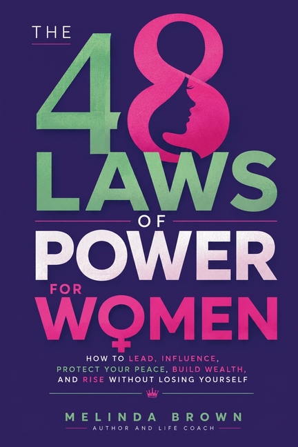 The 48 Laws Of Power For Women: How to Lead, Influence, Protect Your Peace, Build Wealth, and Rise Without Losing Yourself