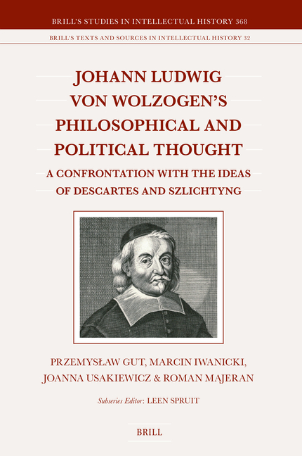 Johann Ludwig Von Wolzogen's Philosophical and Political Thought: A Confrontation with the Ideas of Descartes and Szlichtyng, with Selected Translatio