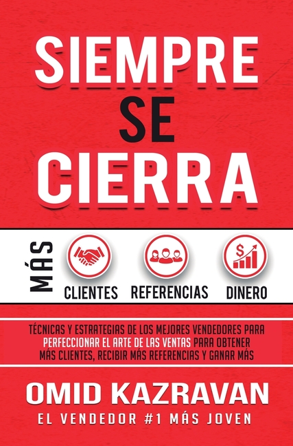 Siempre Se Cierra: Técnicas Y Estrategias de los Mejores Vendedores Para Perfeccionar El Arte de las Ventas Para Obtener Más Clientes, Recibir Más Ref