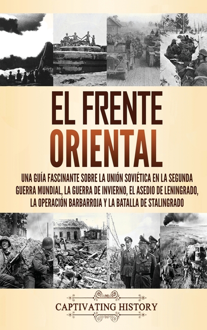 El Frente Oriental: Una guía fascinante sobre la Unión Soviética en la Segunda Guerra Mundial, la guerra de invierno, el asedio de Leningrado, la oper