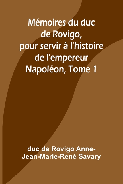 Mémoires du duc de Rovigo, pour servir à l'histoire de l'empereur Napoléon, Tome 1