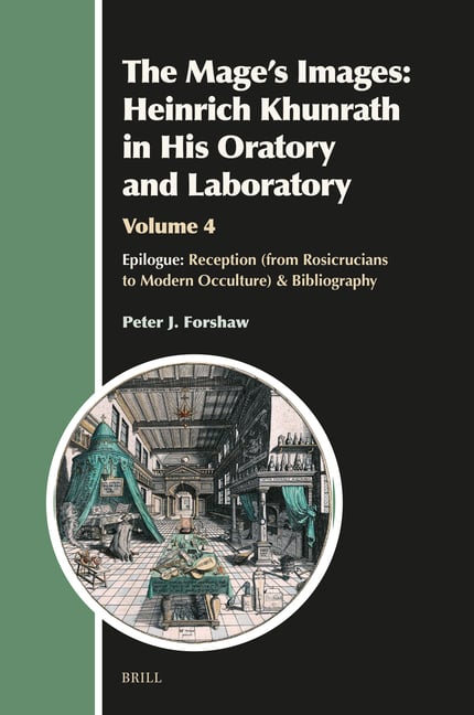 The Mage's Images: Heinrich Khunrath in His Oratory and Laboratory, Volume 4: Epilogue: Reception (from Rosicrucians to Modern Occulture) & Bibliograp