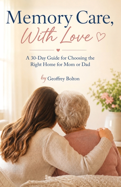Memory Care, With Love: A 30-Day Guide for Choosing the Right Home for Mom or Dad