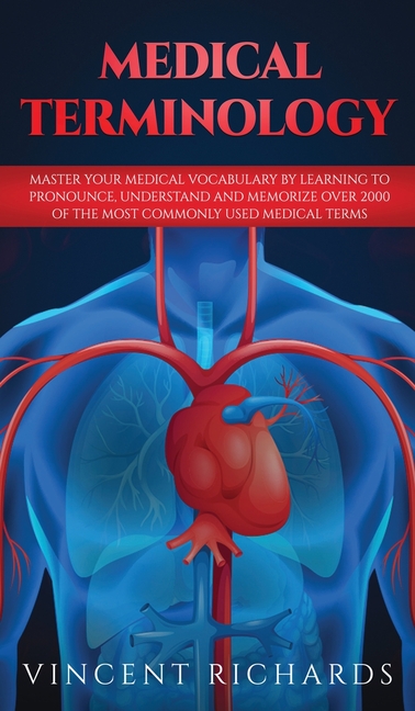 Medical Terminology: Master Your Medical Vocabulary by Learning to Pronounce, Understand and Memorize over 2000 of the Most Commonly Used Medical Term