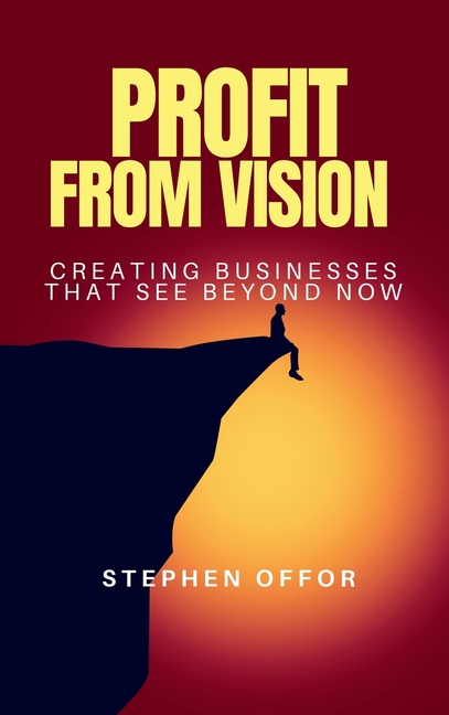 Profit from Vision: Creating Businesses That See Beyond Now
