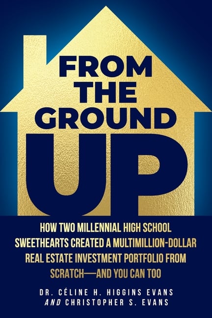 From the Ground Up: How Two Millennial High School Sweethearts Created a Multimillion-Dollar Real Estate Investment Portfolio from Scratch-and You Can
