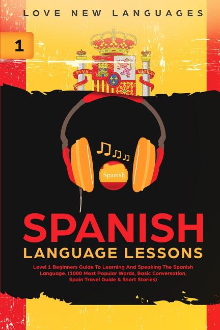 Spanish Language Lessons: Level 1 Beginners Guide To Learning And Speaking The Spanish Language (1000 Most Popular Words, Basic Conversation, Spain Tr