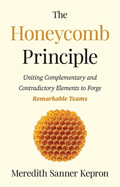The Honeycomb Principle: Uniting Complementary and Contradictory Elements to Forge Remarkable Teams