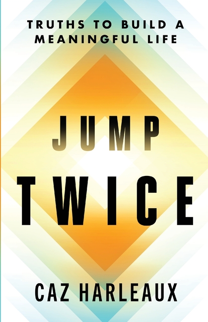 Jump Twice: Truths To Build A Meaningful Life