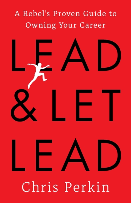 Lead and Let Lead: A Rebel's Proven Guide to Owning Your Career