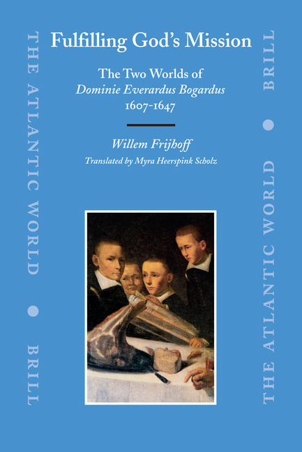 Fulfilling God's Mission: The Two Worlds of Dominie Everardus Bogardus, 1607-1647