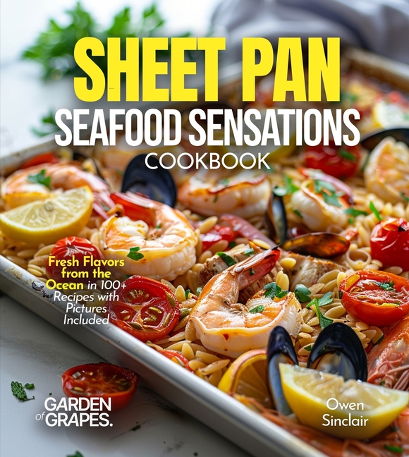 Sheet Pan Seafood Sensations Cookbook: Fresh Flavors from the Ocean in 100+ Recipes with Pictures Included