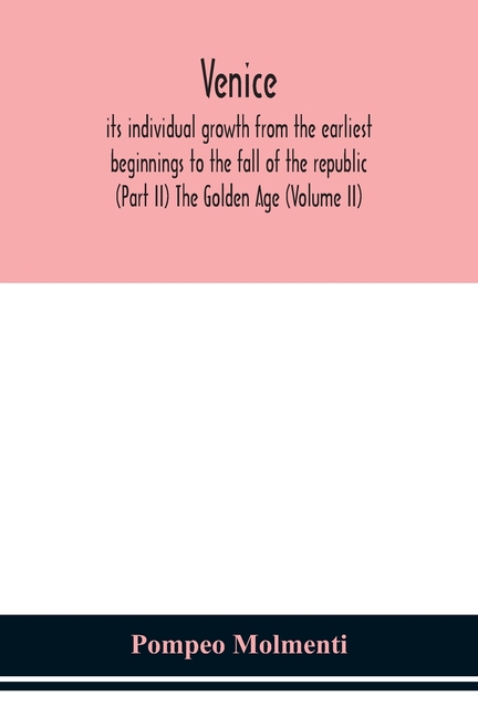 Venice, Its Individual Growth From The Earliest Beginnings To The Fall Of The Republic (Part Ii) The Golden Age (Volume Ii)