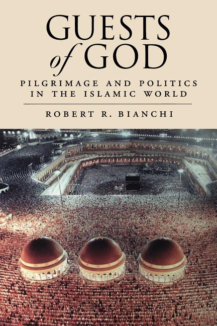 Guests of God: Pilgrimage and Politics in the Islamic World