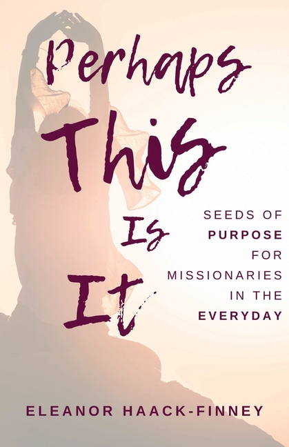 Perhaps This Is It: Seeds of Purpose for Missionaries in the Everyday