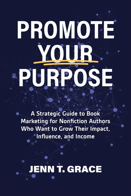 Promote Your Purpose: A Strategic Guide to Book Marketing for Nonfiction Authors Who Want to Grow Their Impact, Influence, and Income